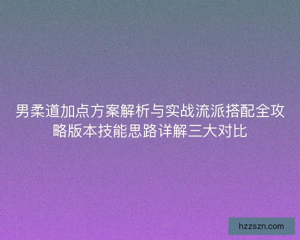 男柔道加点方案解析与实战流派搭配全攻略版本技能思路详解三大对比 男柔道加点方案解析与实战流派搭配全攻略版本技能思路详解三大对比
