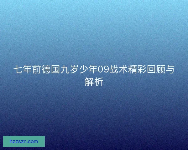 七年前德国九岁少年09战术精彩回顾与解析
