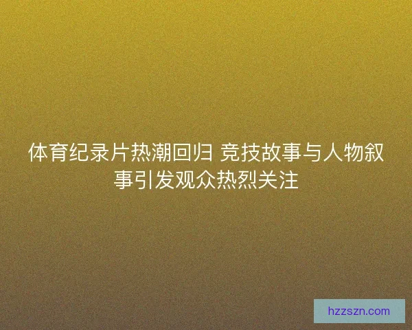 体育纪录片热潮回归 竞技故事与人物叙事引发观众热烈关注