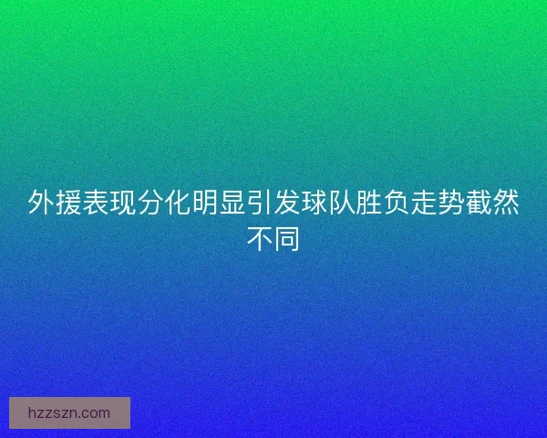 外援表现分化明显引发球队胜负走势截然不同