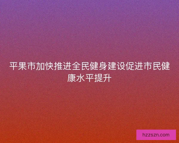 平果市加快推进全民健身建设促进市民健康水平提升