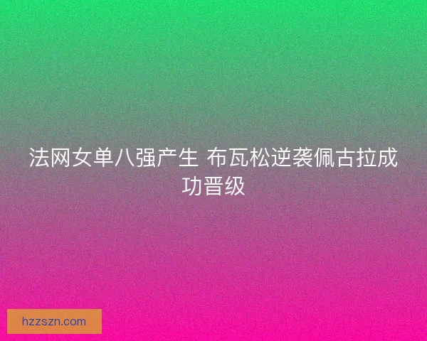 法网女单八强产生 布瓦松逆袭佩古拉成功晋级