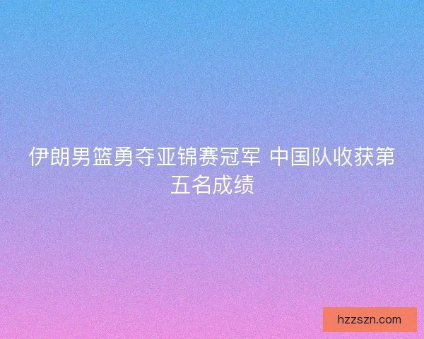 伊朗男篮勇夺亚锦赛冠军 中国队收获第五名成绩